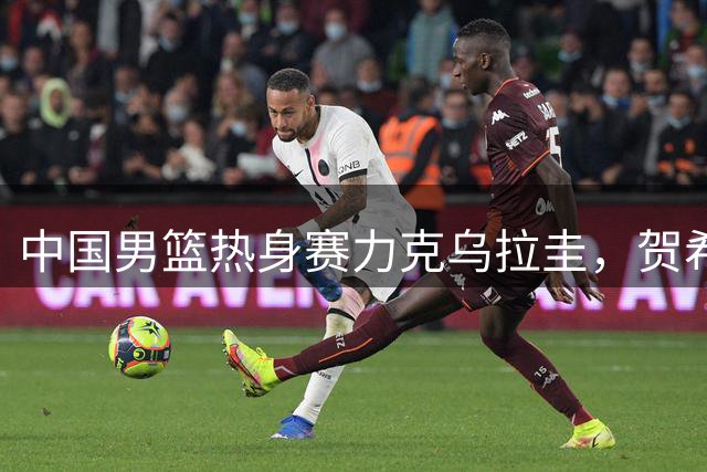 中国男篮热身赛力克乌拉圭，贺希宁火力全开领衔全队