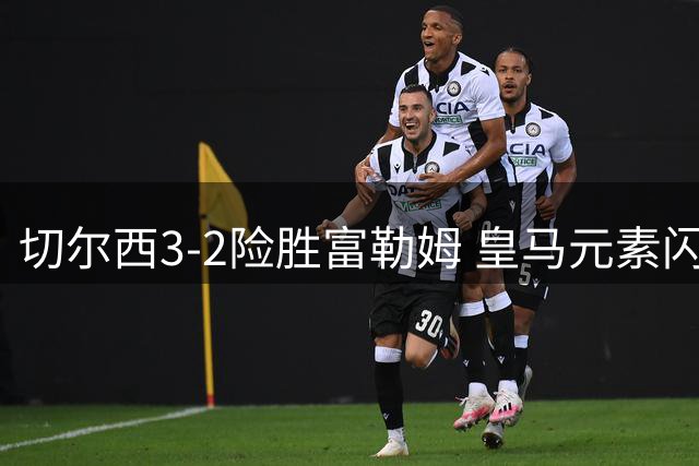 切尔西3-2险胜富勒姆 皇马元素闪耀伦敦德比