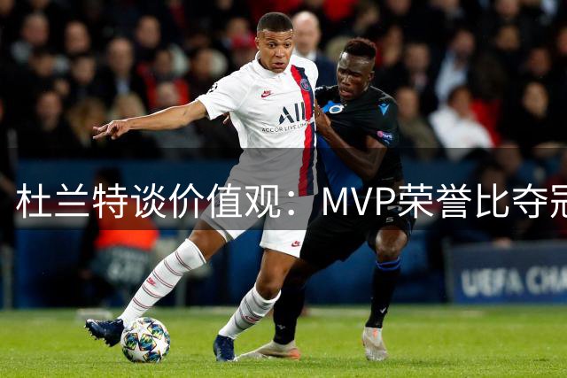 杜兰特谈价值观：MVP荣誉比夺冠更具含金量