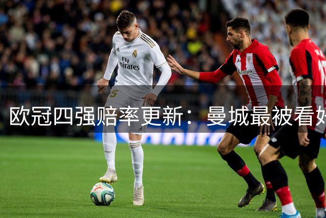 欧冠四强赔率更新：曼城最被看好 皇马位列第三