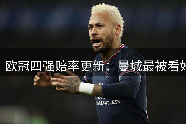 欧冠四强赔率更新：曼城最被看好 皇马位列第三