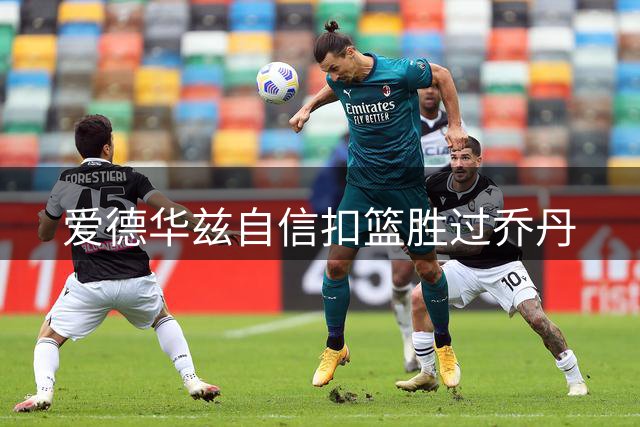 爱德华兹自信扣篮胜过乔丹