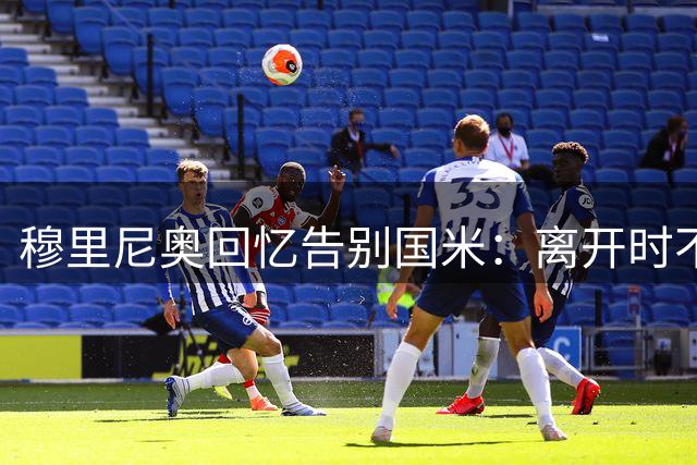 穆里尼奥回忆告别国米：离开时不敢停留太久