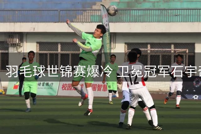 羽毛球世锦赛爆冷 卫冕冠军石宇奇首轮出局